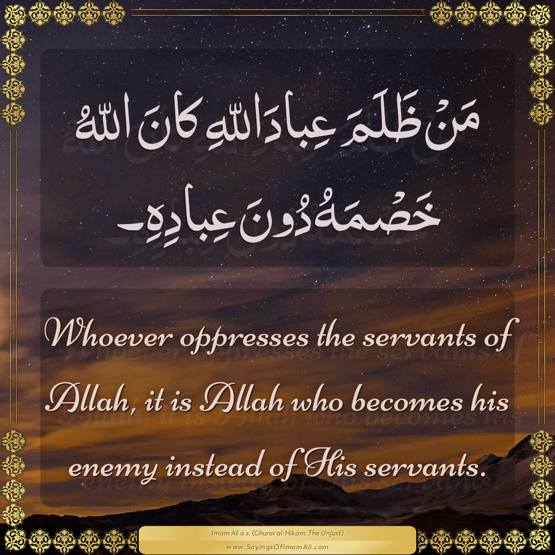 Whoever oppresses the servants of Allah, it is Allah who becomes his enemy...